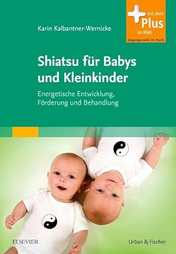 Shiatsu für Babys und Kleinkinder: Energetische Entwicklung, Förderung und Behandlung - mit Zugang zum Elsevier-Portal